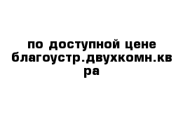 по доступной цене благоустр.двухкомн.кв-ра